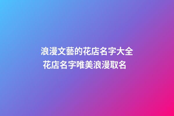 浪漫文藝的花店名字大全 花店名字唯美浪漫取名
